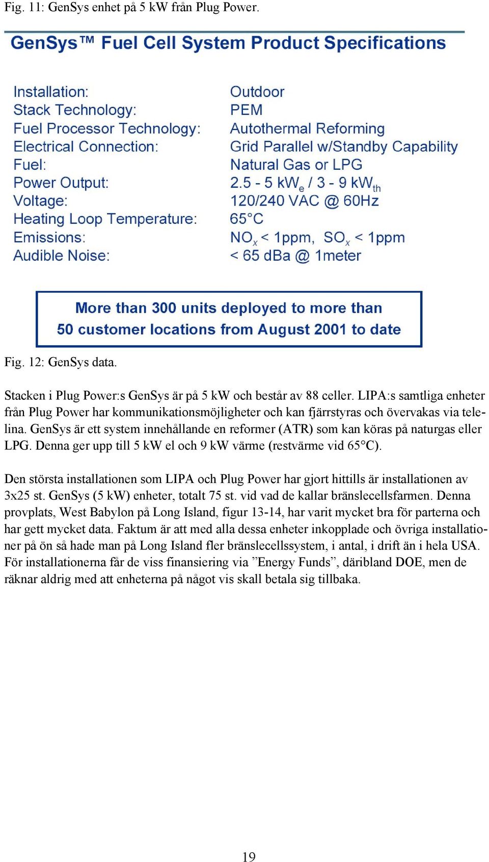 GenSys är ett system innehållande en reformer (ATR) som kan köras på naturgas eller LPG. Denna ger upp till 5 kw el och 9 kw värme (restvärme vid 65 C).