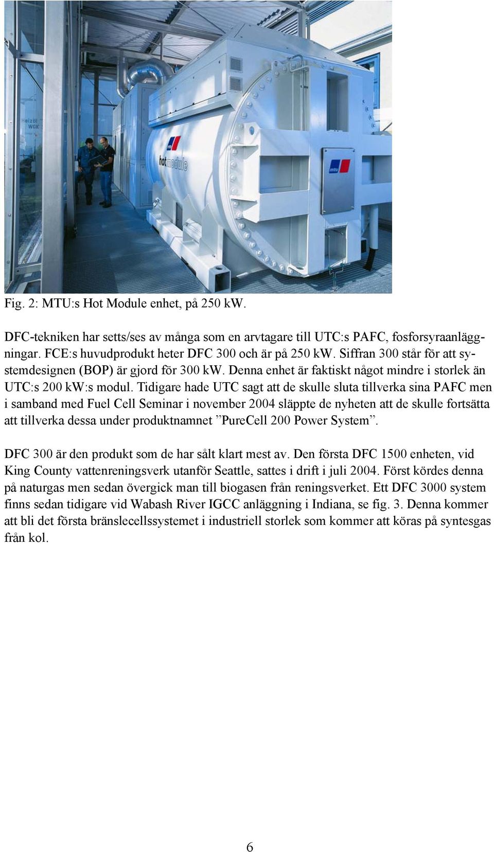 Tidigare hade UTC sagt att de skulle sluta tillverka sina PAFC men i samband med Fuel Cell Seminar i november 2004 släppte de nyheten att de skulle fortsätta att tillverka dessa under produktnamnet
