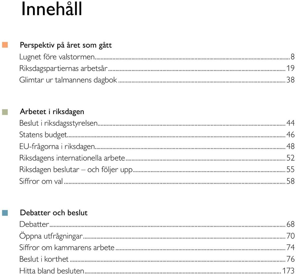 ..46 EU-frågorna i riksdagen... 48 Riksdagens internationella arbete... 52 Riksdagen beslutar och följer upp.