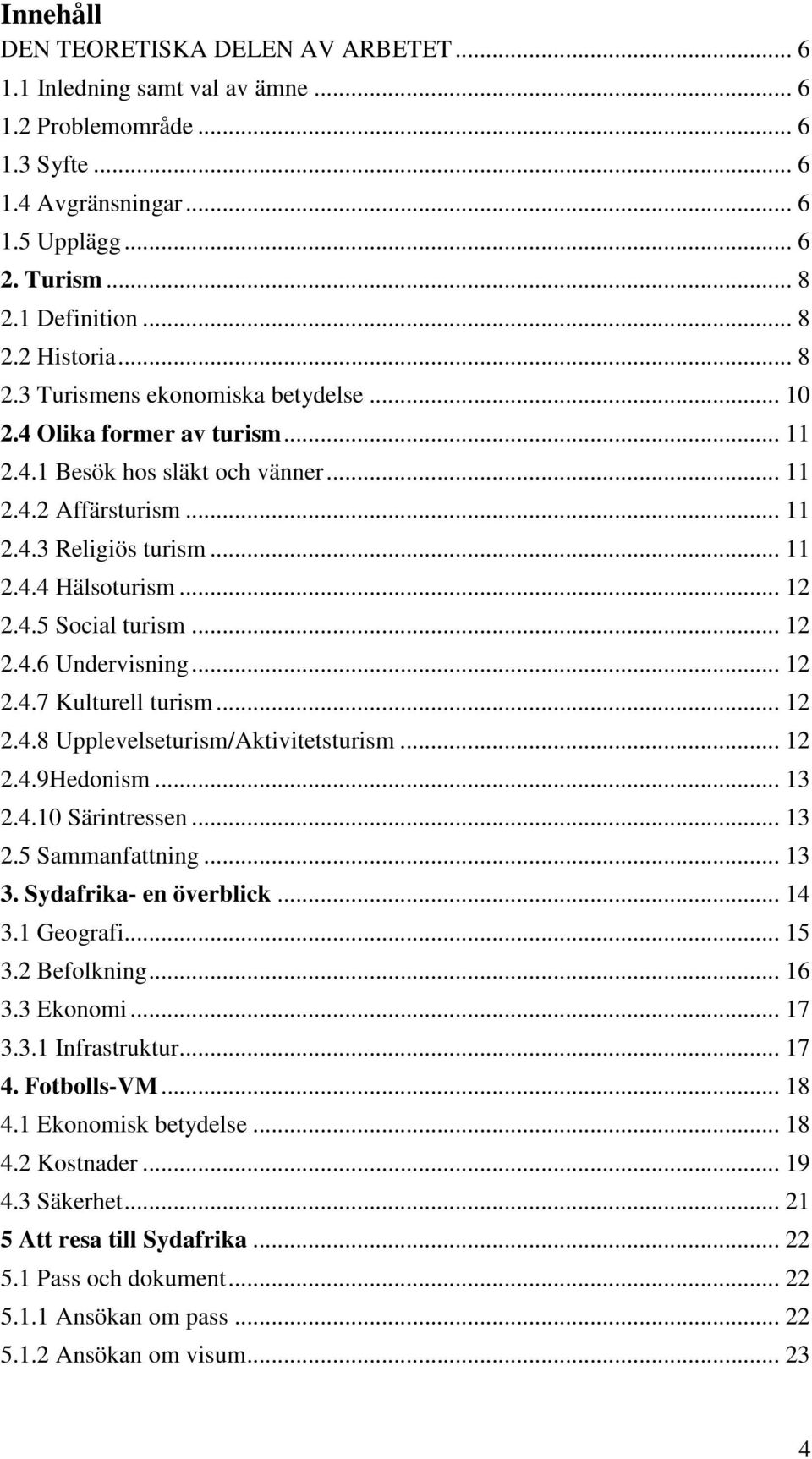 .. 12 2.4.6 Undervisning... 12 2.4.7 Kulturell turism... 12 2.4.8 Upplevelseturism/Aktivitetsturism... 12 2.4.9Hedonism... 13 2.4.10 Särintressen... 13 2.5 Sammanfattning... 13 3.