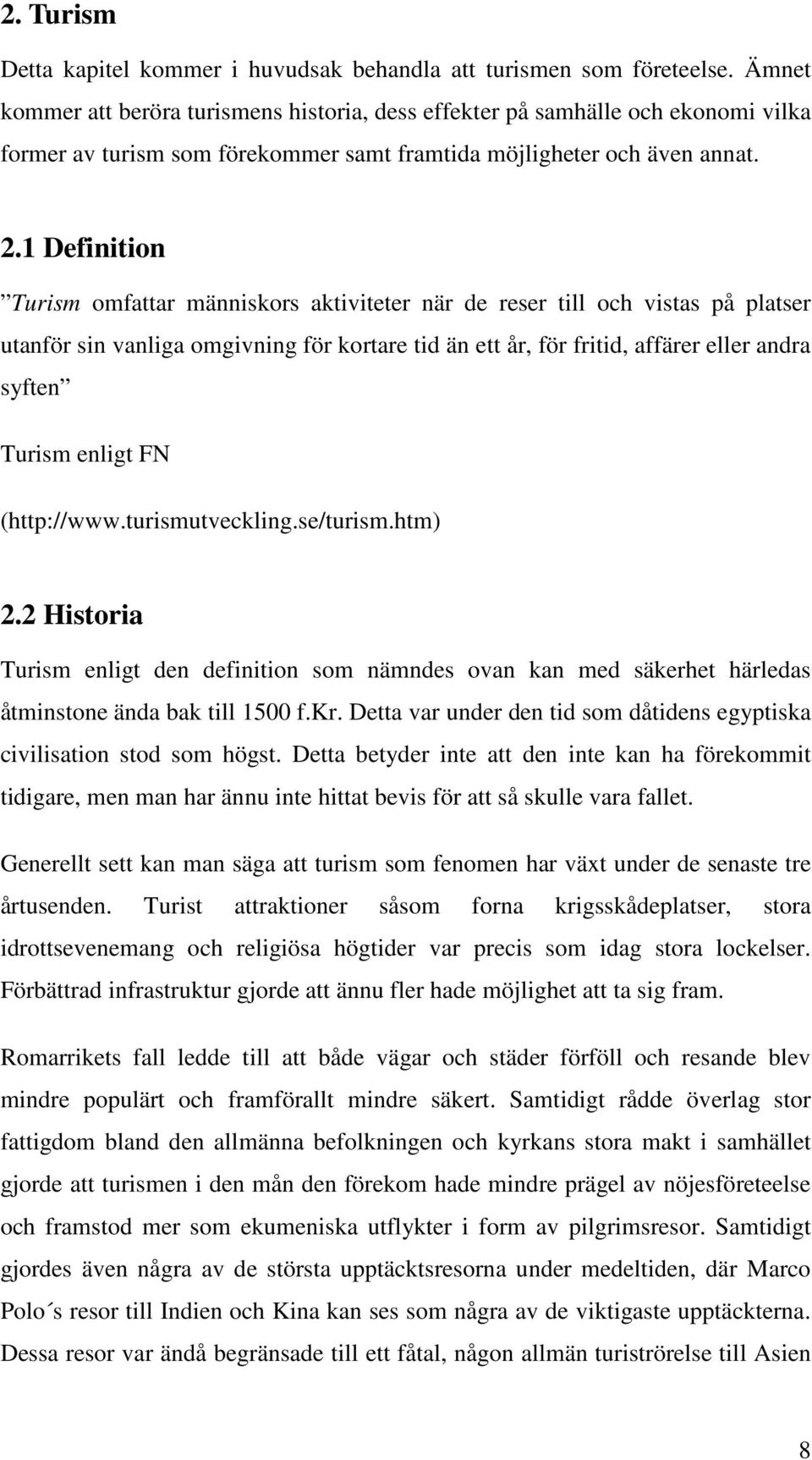 1 Definition Turism omfattar människors aktiviteter när de reser till och vistas på platser utanför sin vanliga omgivning för kortare tid än ett år, för fritid, affärer eller andra syften Turism