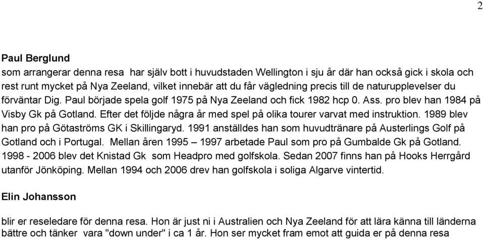 Efter det följde några år med spel på olika tourer varvat med instruktion. 1989 blev han pro på Götaströms GK i Skillingaryd.