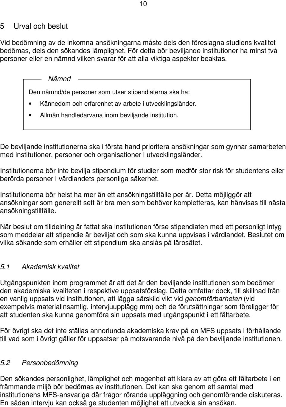 Nämnd Den nämnd/de personer som utser stipendiaterna ska ha: Kännedom och erfarenhet av arbete i utvecklingsländer. Allmän handledarvana inom beviljande institution.