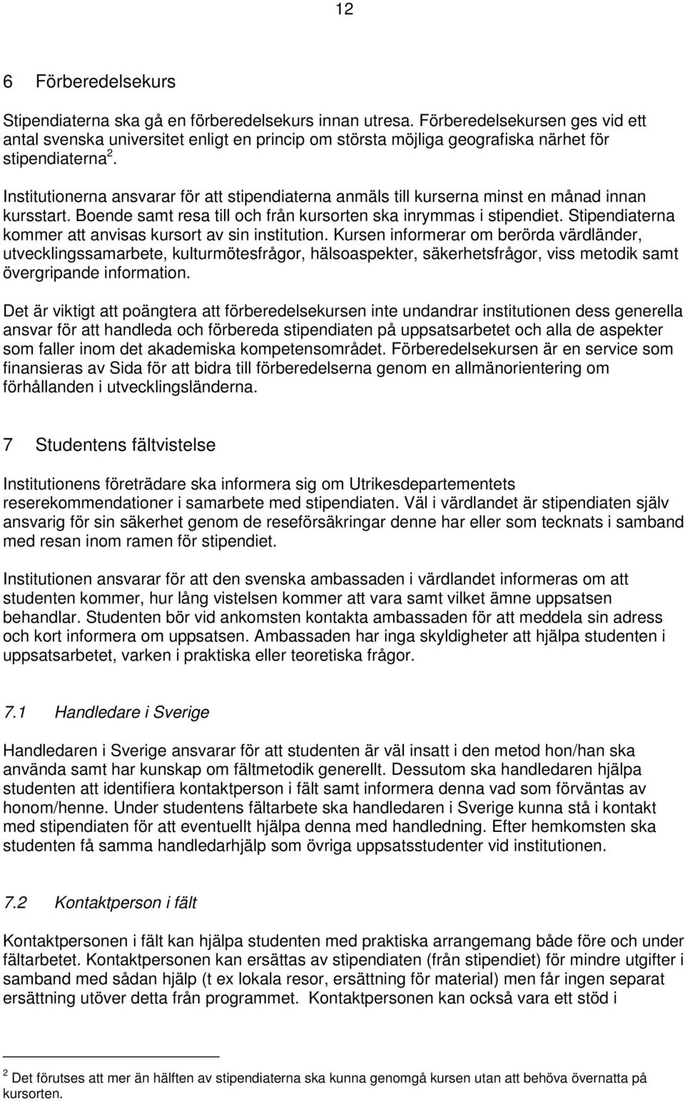 Institutionerna ansvarar för att stipendiaterna anmäls till kurserna minst en månad innan kursstart. Boende samt resa till och från kursorten ska inrymmas i stipendiet.