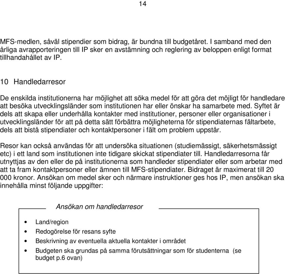 10 Handledarresor De enskilda institutionerna har möjlighet att söka medel för att göra det möjligt för handledare att besöka utvecklingsländer som institutionen har eller önskar ha samarbete med.