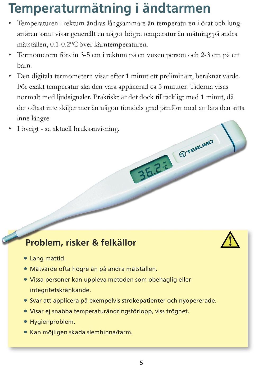 För exakt temperatur ska den vara applicerad ca 5 minuter. Tiderna visas normalt med ljudsignaler.