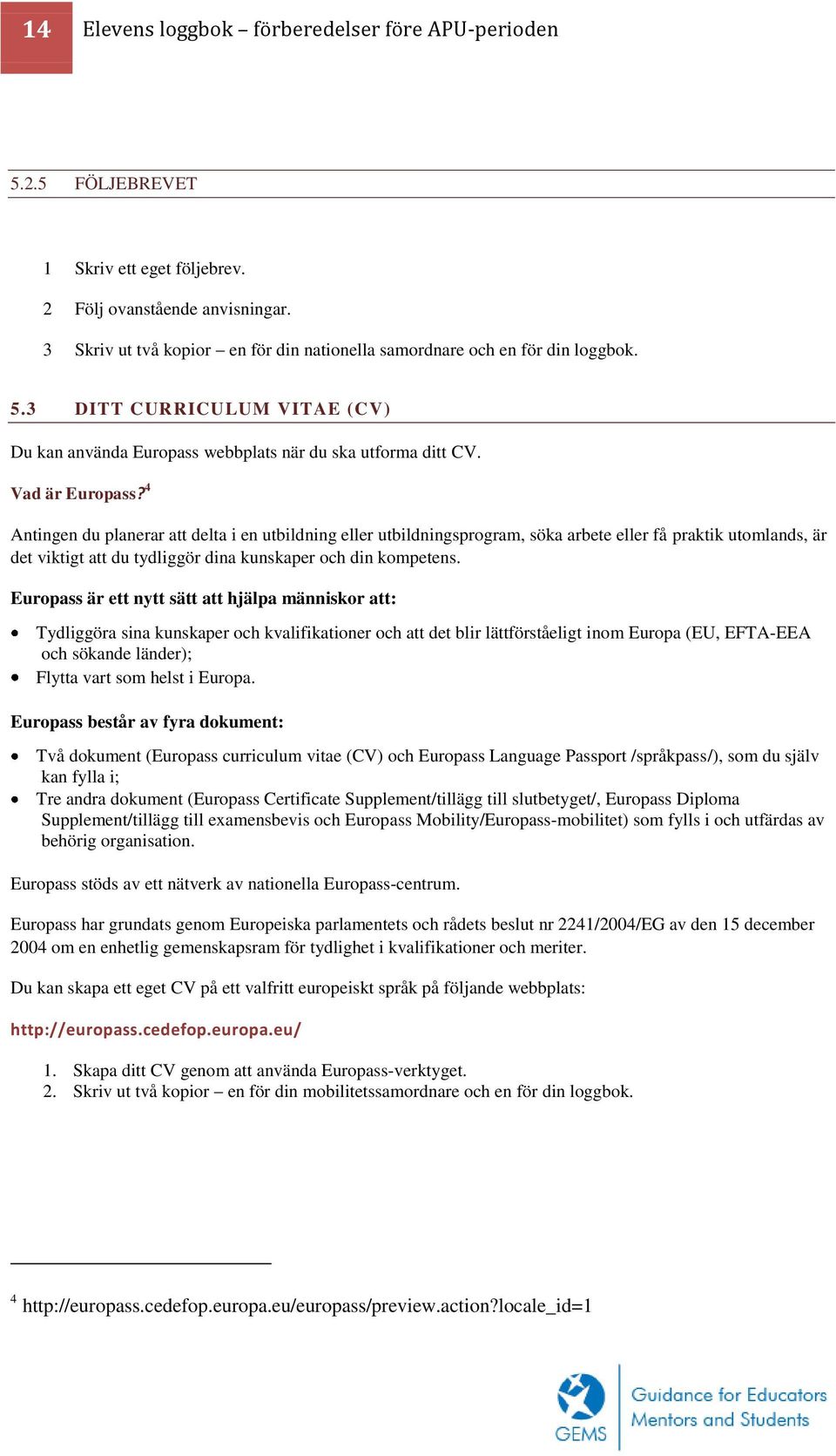 4 Antingen du planerar att delta i en utbildning eller utbildningsprogram, söka arbete eller få praktik utomlands, är det viktigt att du tydliggör dina kunskaper och din kompetens.