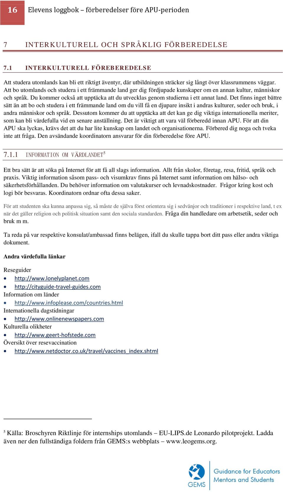 Att bo utomlands och studera i ett främmande land ger dig fördjupade kunskaper om en annan kultur, människor och språk. Du kommer också att upptäcka att du utvecklas genom studierna i ett annat land.