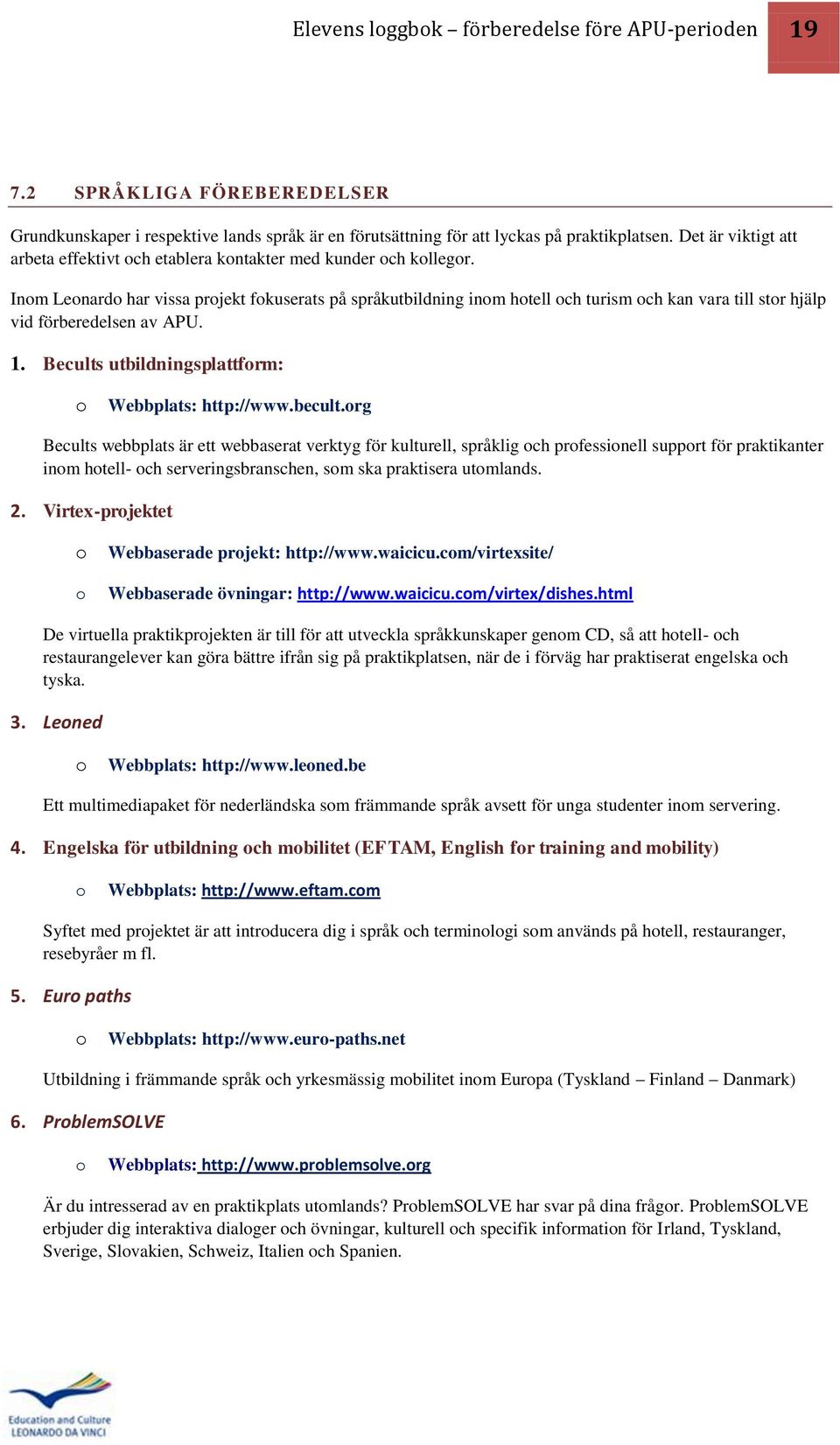 Inom Leonardo har vissa projekt fokuserats på språkutbildning inom hotell och turism och kan vara till stor hjälp vid förberedelsen av APU. 1. Becults utbildningsplattform: o Webbplats: http://www.