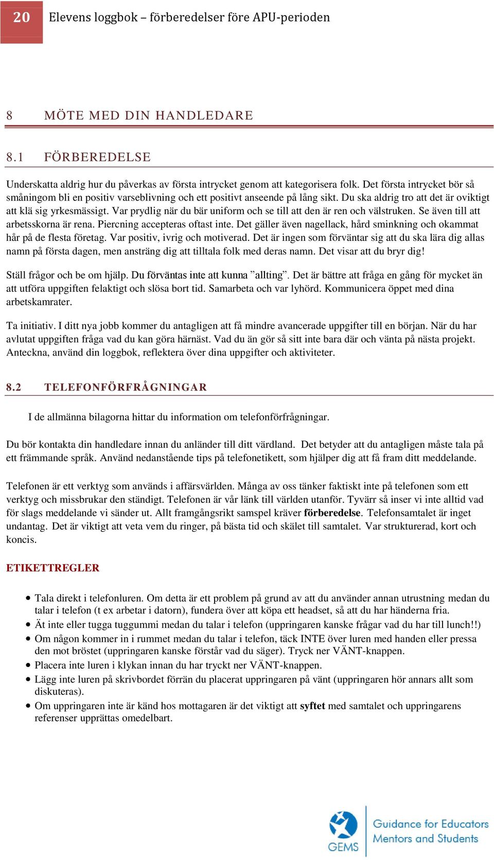 Var prydlig när du bär uniform och se till att den är ren och välstruken. Se även till att arbetsskorna är rena. Piercning accepteras oftast inte.