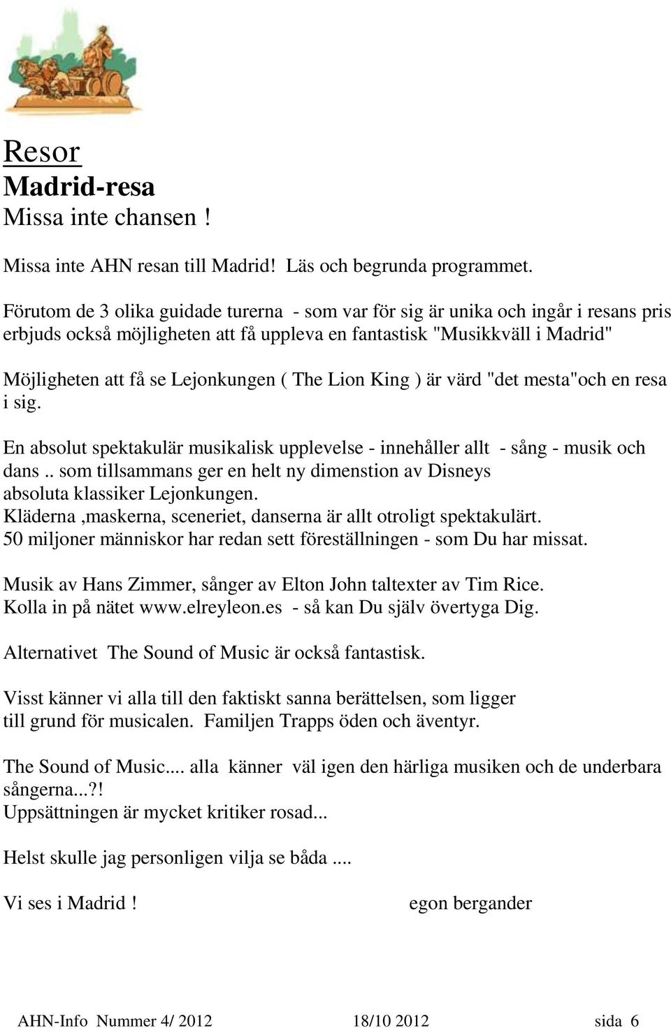 The Lion King ) är värd "det mesta"och en resa i sig. En absolut spektakulär musikalisk upplevelse - innehåller allt - sång - musik och dans.