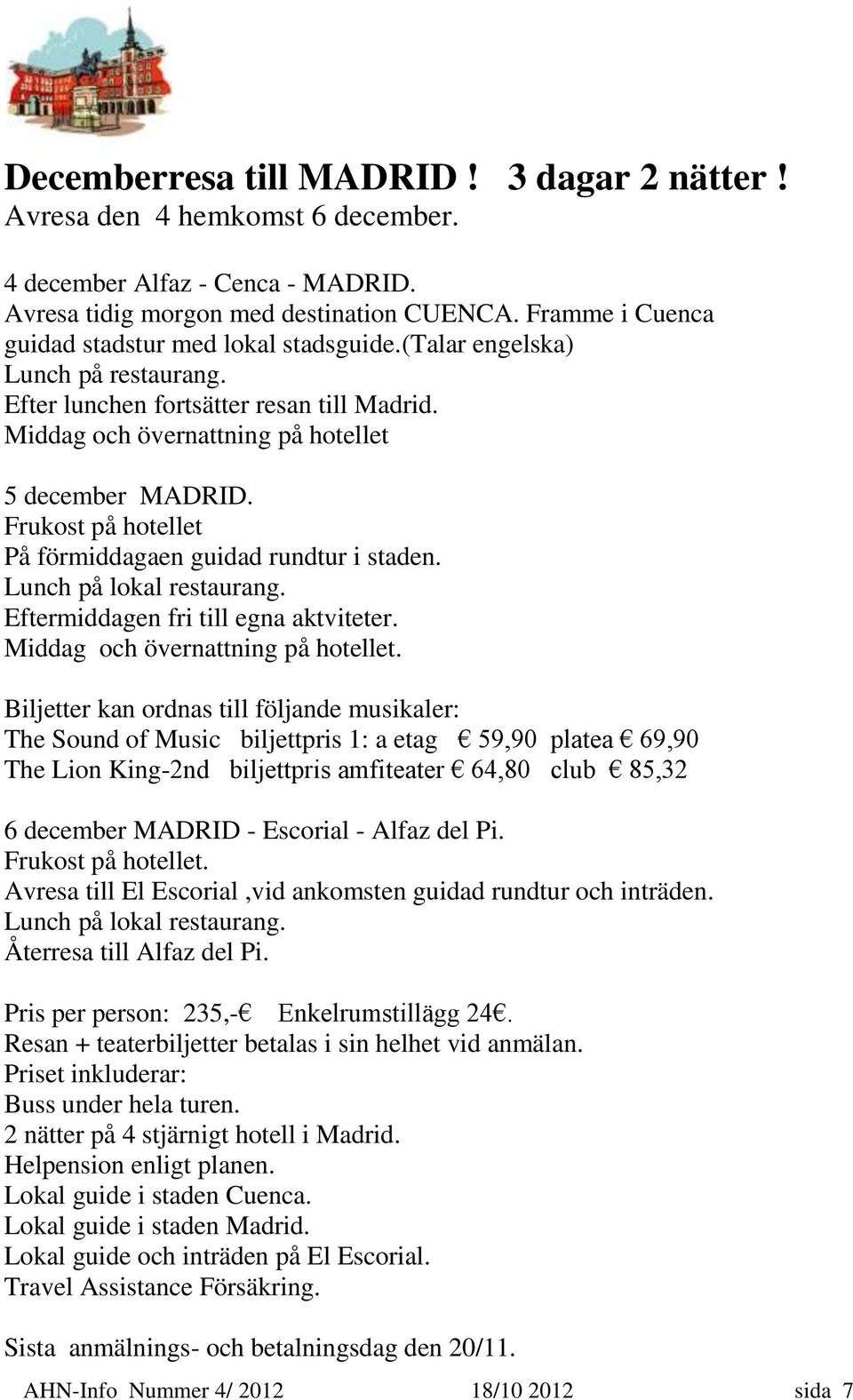 Frukost på hotellet På förmiddagaen guidad rundtur i staden. Lunch på lokal restaurang. Eftermiddagen fri till egna aktviteter. Middag och övernattning på hotellet.