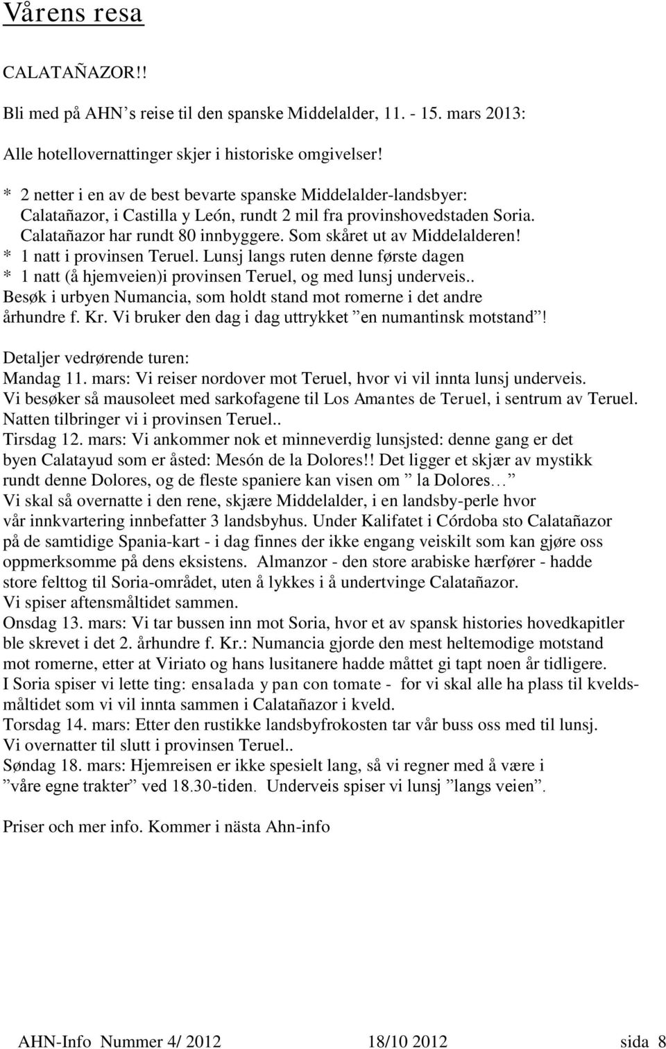 Som skåret ut av Middelalderen! * 1 natt i provinsen Teruel. Lunsj langs ruten denne første dagen * 1 natt (å hjemveien)i provinsen Teruel, og med lunsj underveis.