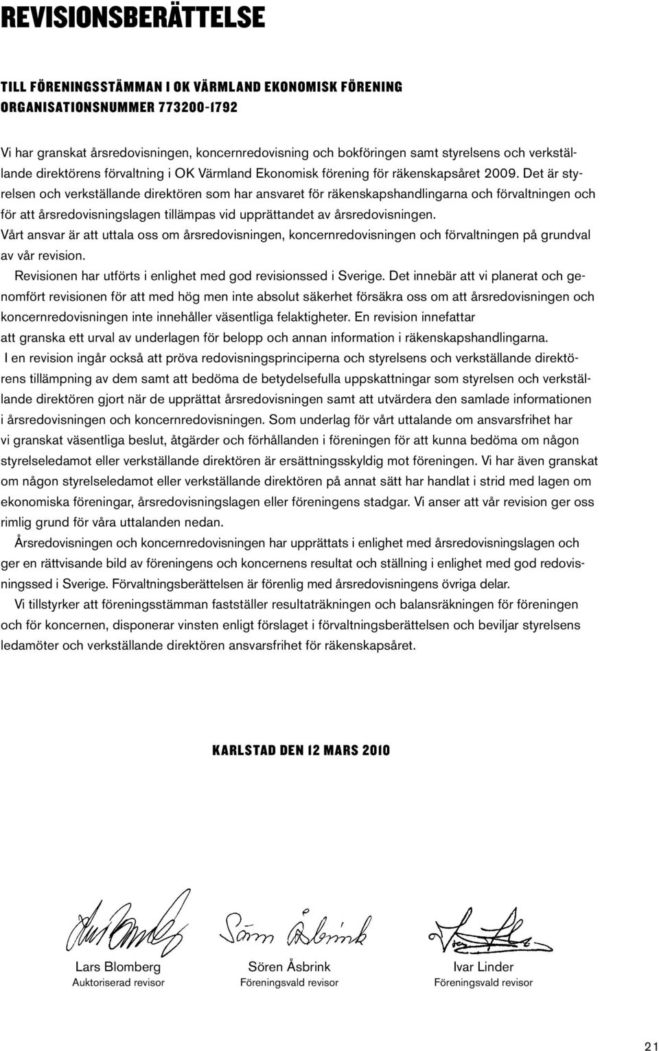 Det är styrelsen och verkställande direktören som har ansvaret för räkenskapshandlingarna och förvaltningen och för att årsredovisningslagen tillämpas vid upprättandet av årsredovisningen.