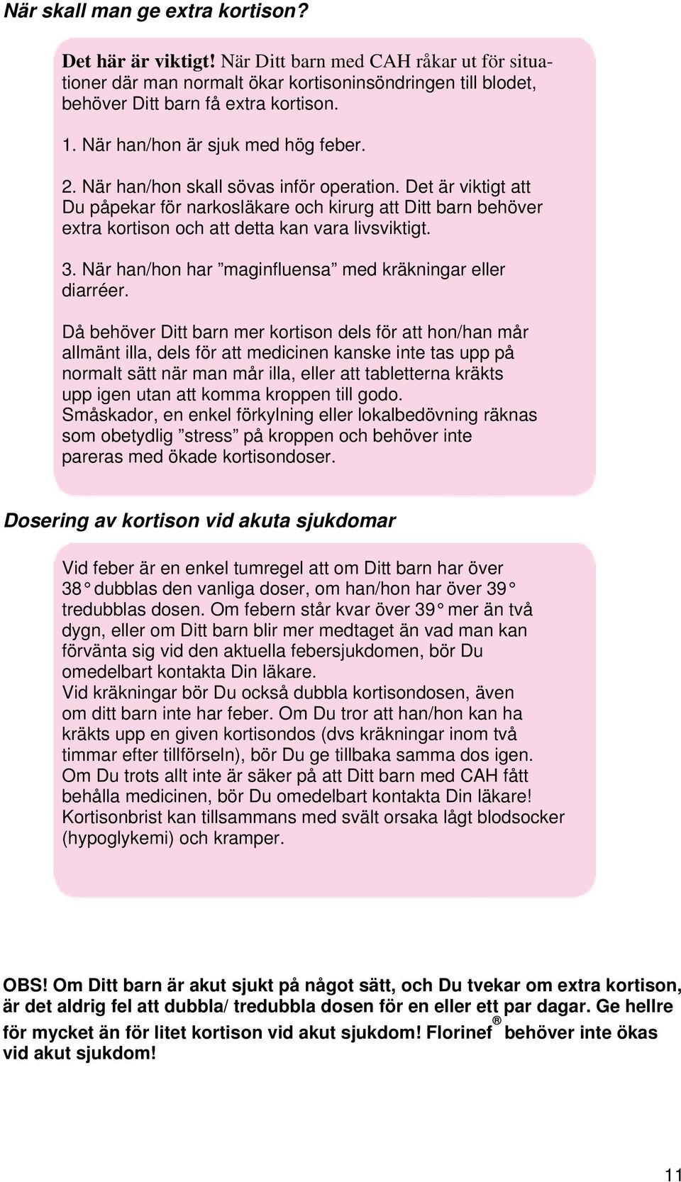 Det är viktigt att Du påpekar för narkosläkare och kirurg att Ditt barn behöver extra kortison och att detta kan vara livsviktigt. 3. När han/hon har maginfluensa med kräkningar eller diarréer.