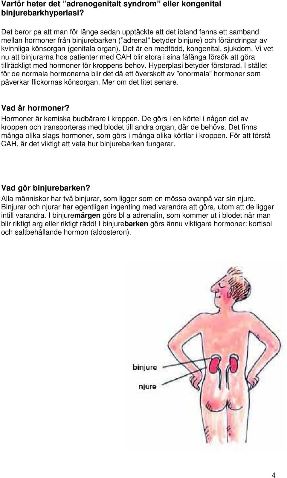 Det är en medfödd, kongenital, sjukdom. Vi vet nu att binjurarna hos patienter med CAH blir stora i sina fåfänga försök att göra tillräckligt med hormoner för kroppens behov.