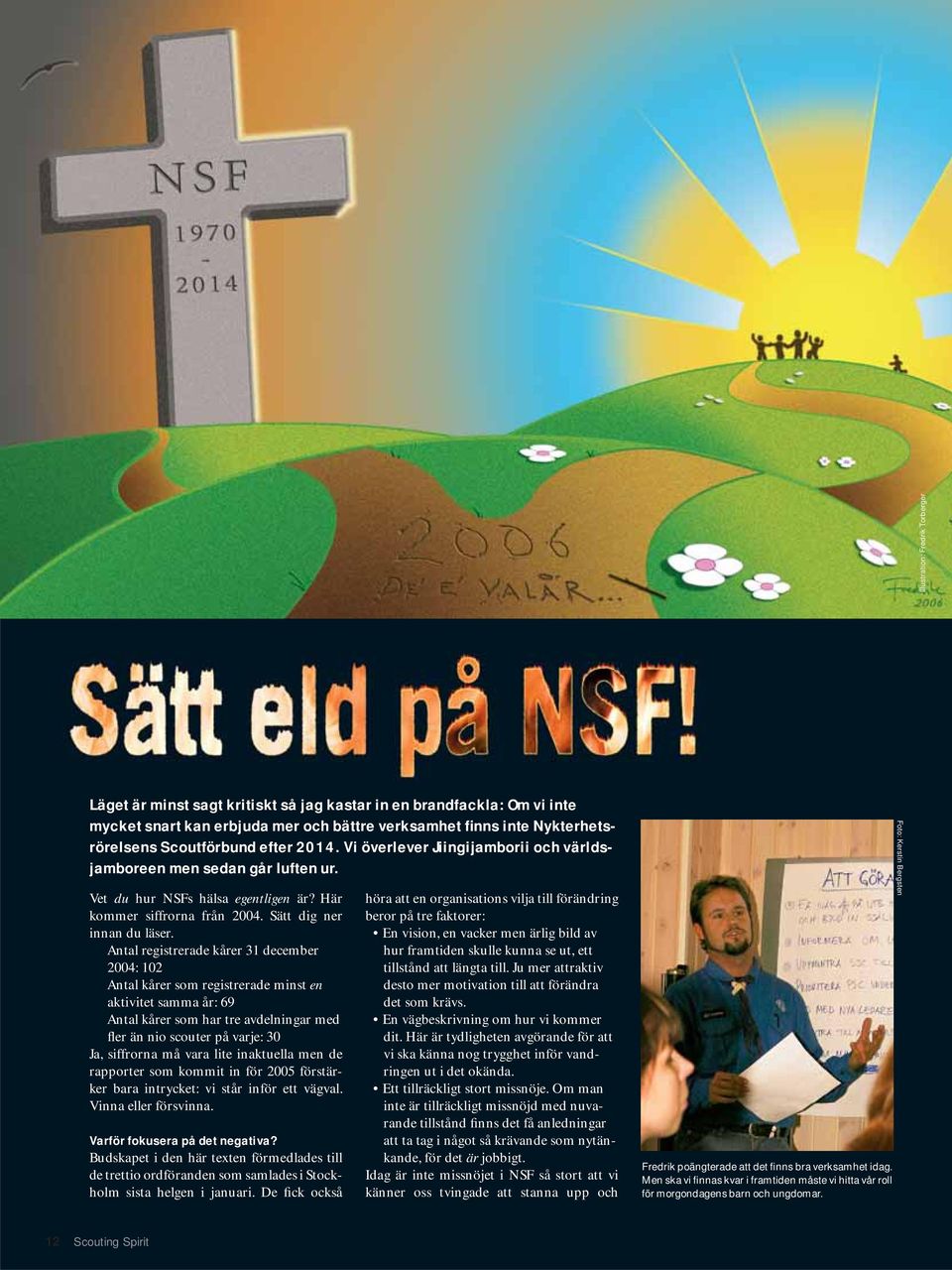 Antal registrerade kårer 31 december 2004: 102 Antal kårer som registrerade minst en aktivitet samma år: 69 Antal kårer som har tre avdelningar med fler än nio scouter på varje: 30 Ja, siffrorna må