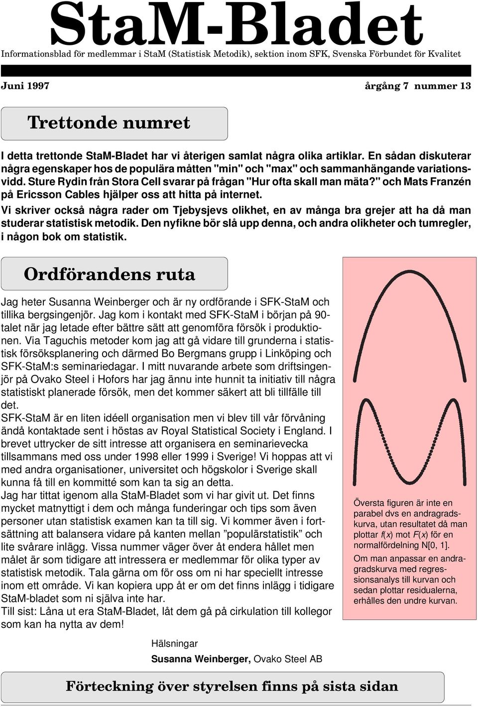 " och Mats Frazé på Ericsso Cables hjälper oss att hitta på iteret. Vi skriver också ågra raer om Tjebysjevs olikhet, e av måga bra grejer att ha å ma stuerar statistisk metoik.