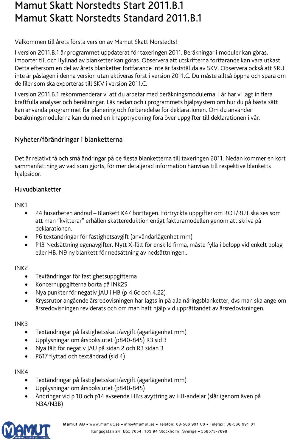 Detta eftersom en del av årets blanketter fortfarande inte är fastställda av SKV. Observera också att SRU inte är påslagen i denna version utan aktiveras först i version 2011.C.