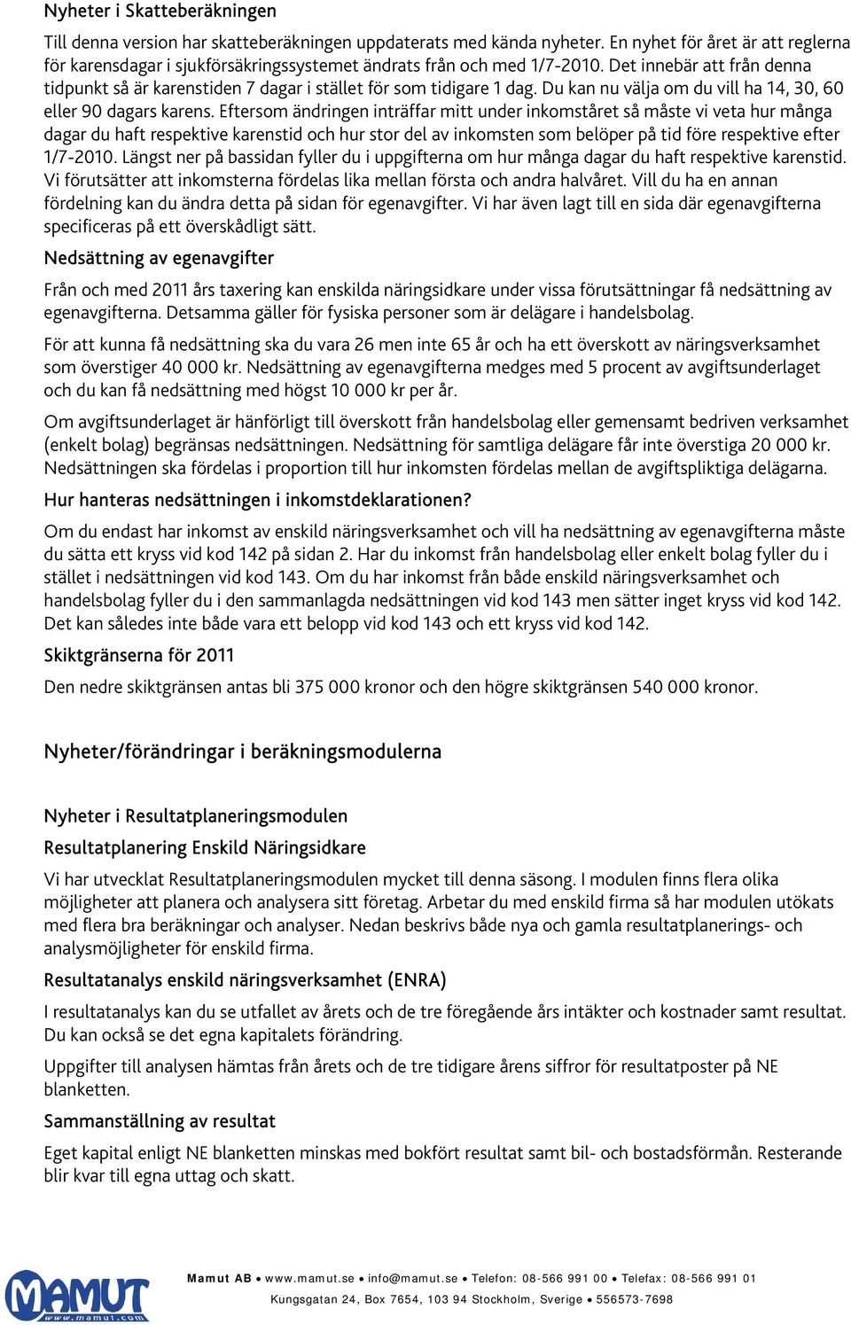 Det innebär att från denna tidpunkt så är karenstiden 7 dagar i stället för som tidigare 1 dag. Du kan nu välja om du vill ha 14, 30, 60 eller 90 dagars karens.