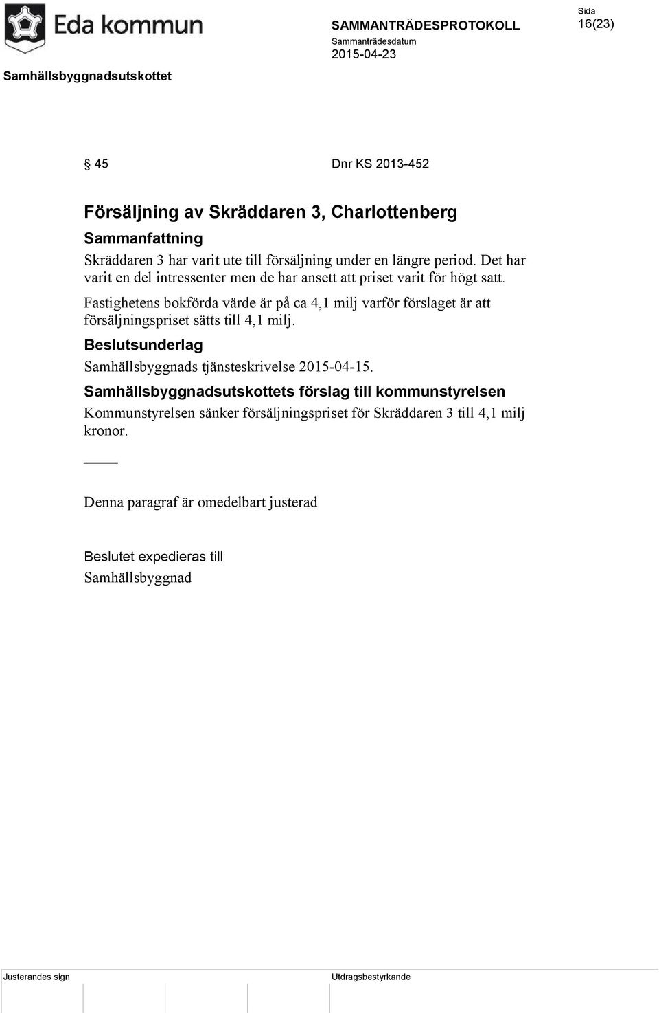 Fastighetens bokförda värde är på ca 4,1 milj varför förslaget är att försäljningspriset sätts till 4,1 milj.