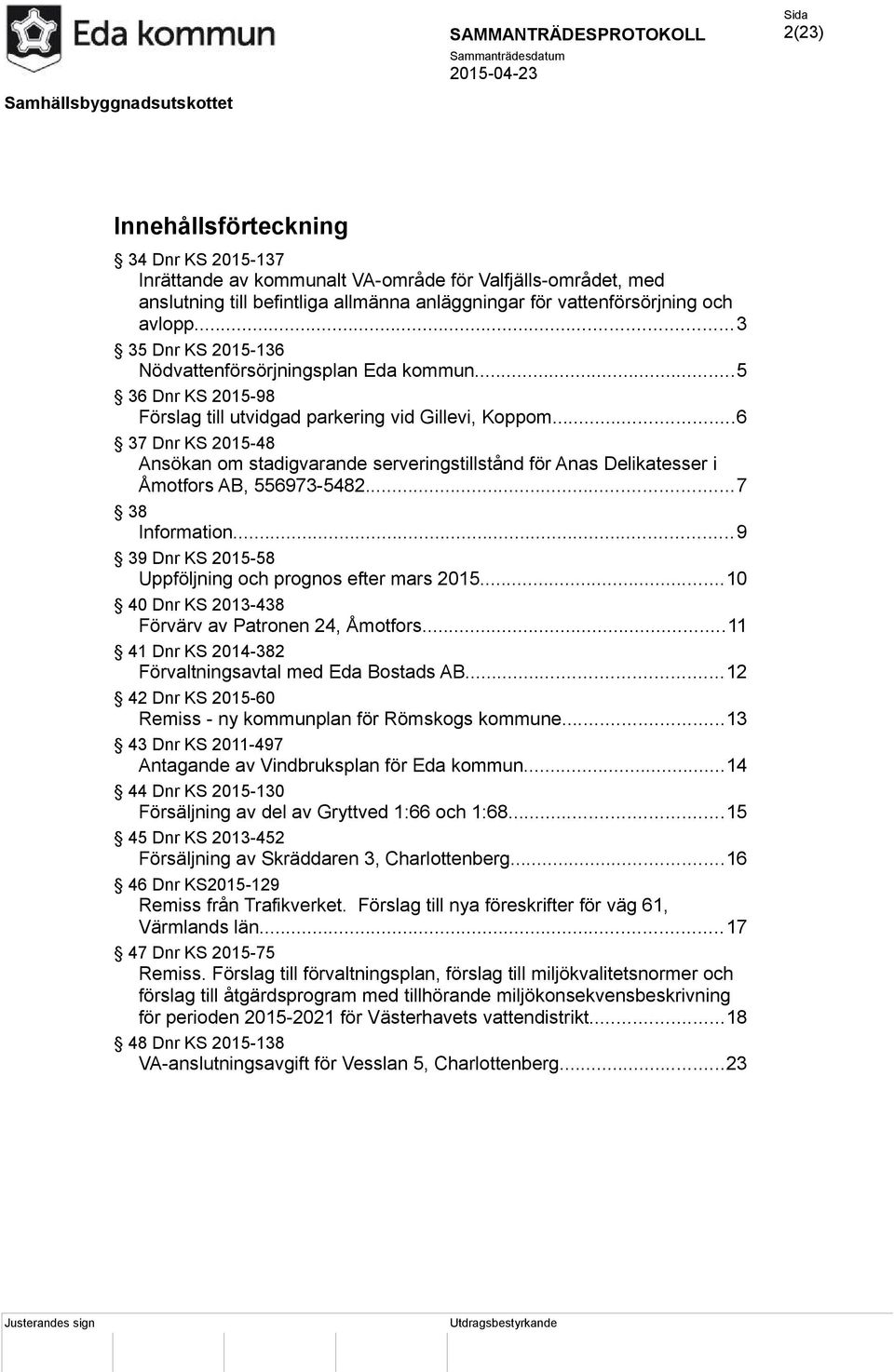 ..6 37 Dnr KS 2015-48 Ansökan om stadigvarande serveringstillstånd för Anas Delikatesser i Åmotfors AB, 556973-5482...7 38 Information...9 39 Dnr KS 2015-58 Uppföljning och prognos efter mars 2015.