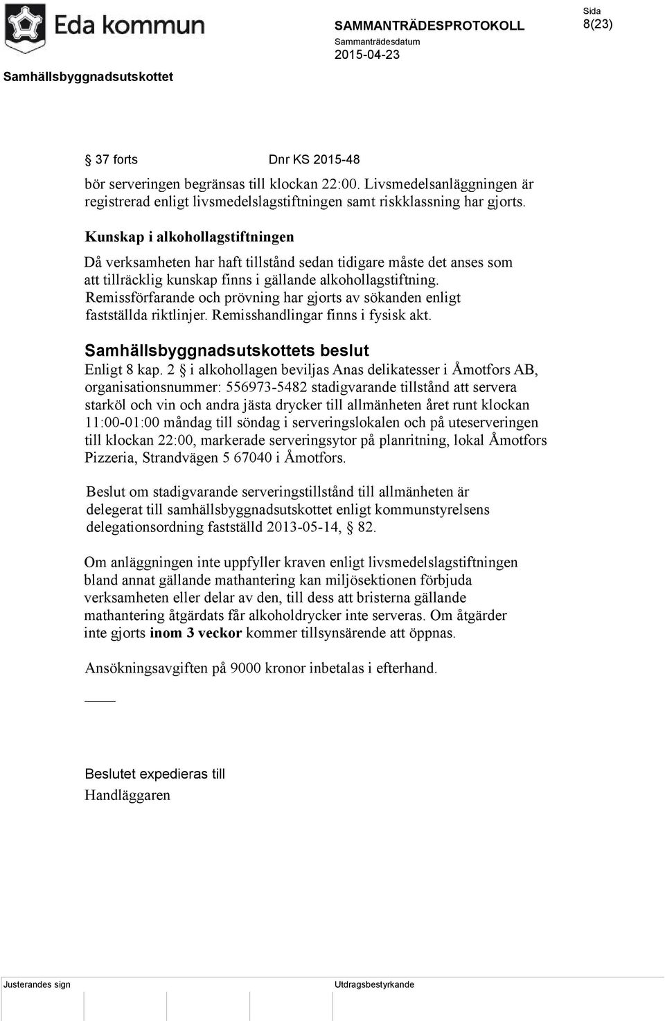 Remissförfarande och prövning har gjorts av sökanden enligt fastställda riktlinjer. Remisshandlingar finns i fysisk akt. Samhällsbyggnadsutskottets beslut Enligt 8 kap.