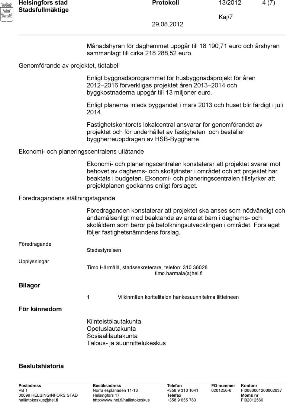 Enligt byggnadsprogrammet för husbyggnadsprojekt för åren 2012 2016 förverkligas projektet åren 2013 2014 och byggkostnaderna uppgår till 13 miljoner euro.