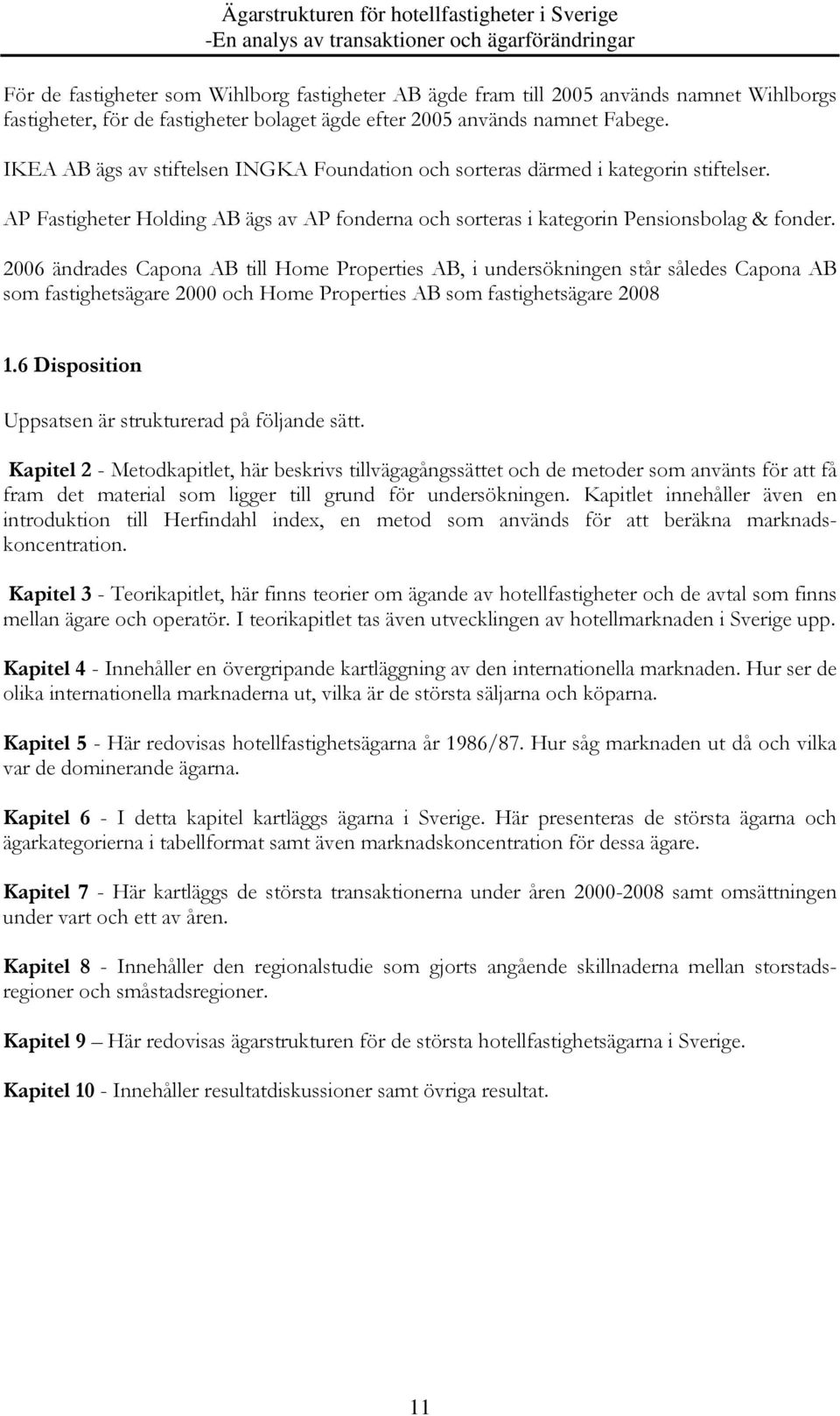 2006 ändrades Capona AB till Home Properties AB, i undersökningen står således Capona AB som fastighetsägare 2000 och Home Properties AB som fastighetsägare 2008 1.