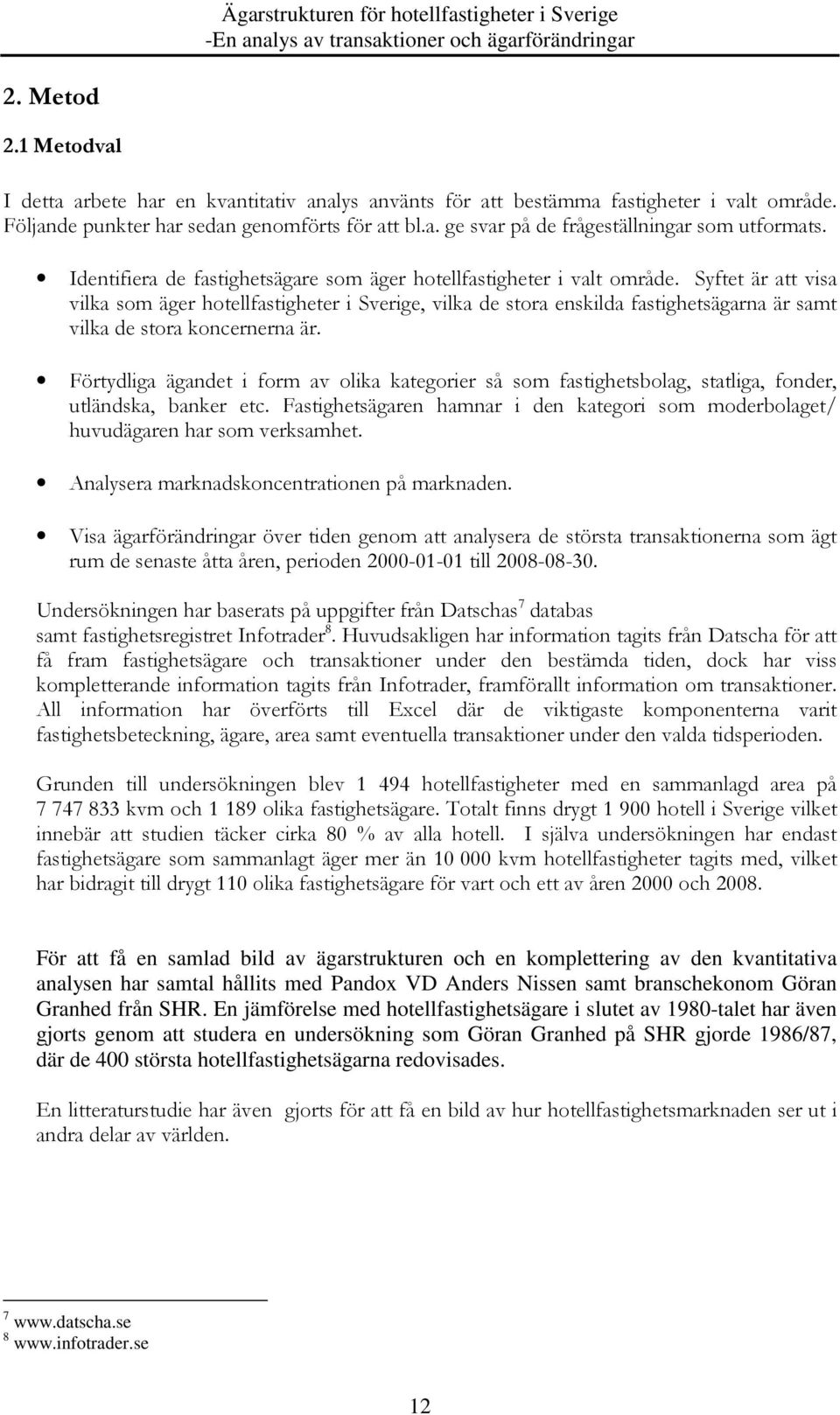 Syftet är att visa vilka som äger hotellfastigheter i Sverige, vilka de stora enskilda fastighetsägarna är samt vilka de stora koncernerna är.