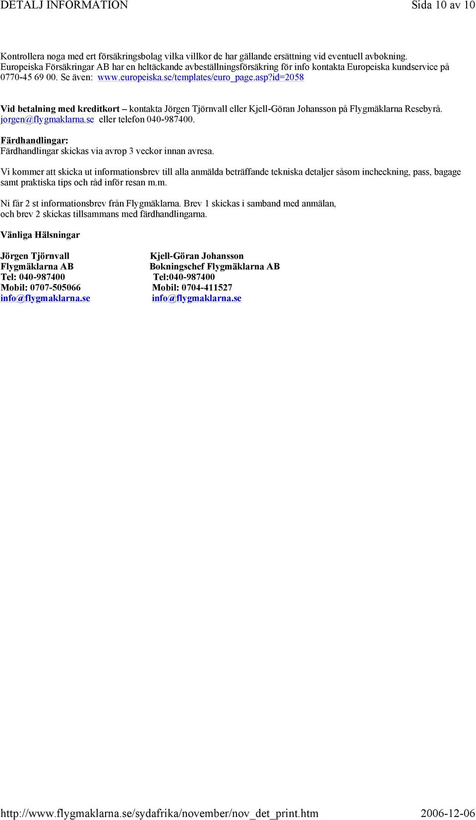 id=2058 Vid betalning med kreditkort kontakta Jörgen Tjörnvall eller Kjell-Göran Johansson på Flygmäklarna Resebyrå. jorgen@flygmaklarna.se eller telefon 040-987400.