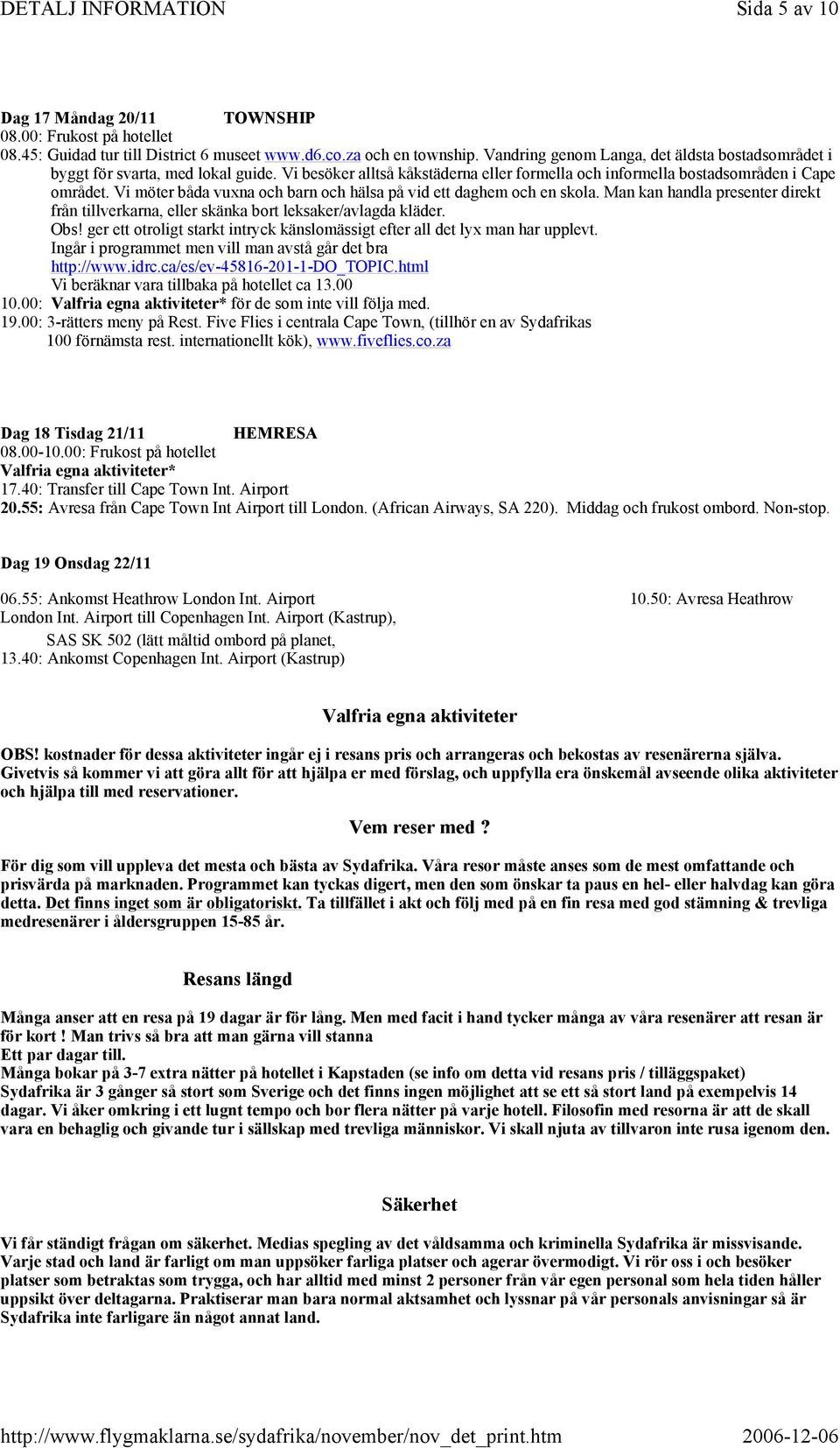 Vi möter båda vuxna och barn och hälsa på vid ett daghem och en skola. Man kan handla presenter direkt från tillverkarna, eller skänka bort leksaker/avlagda kläder. Obs!