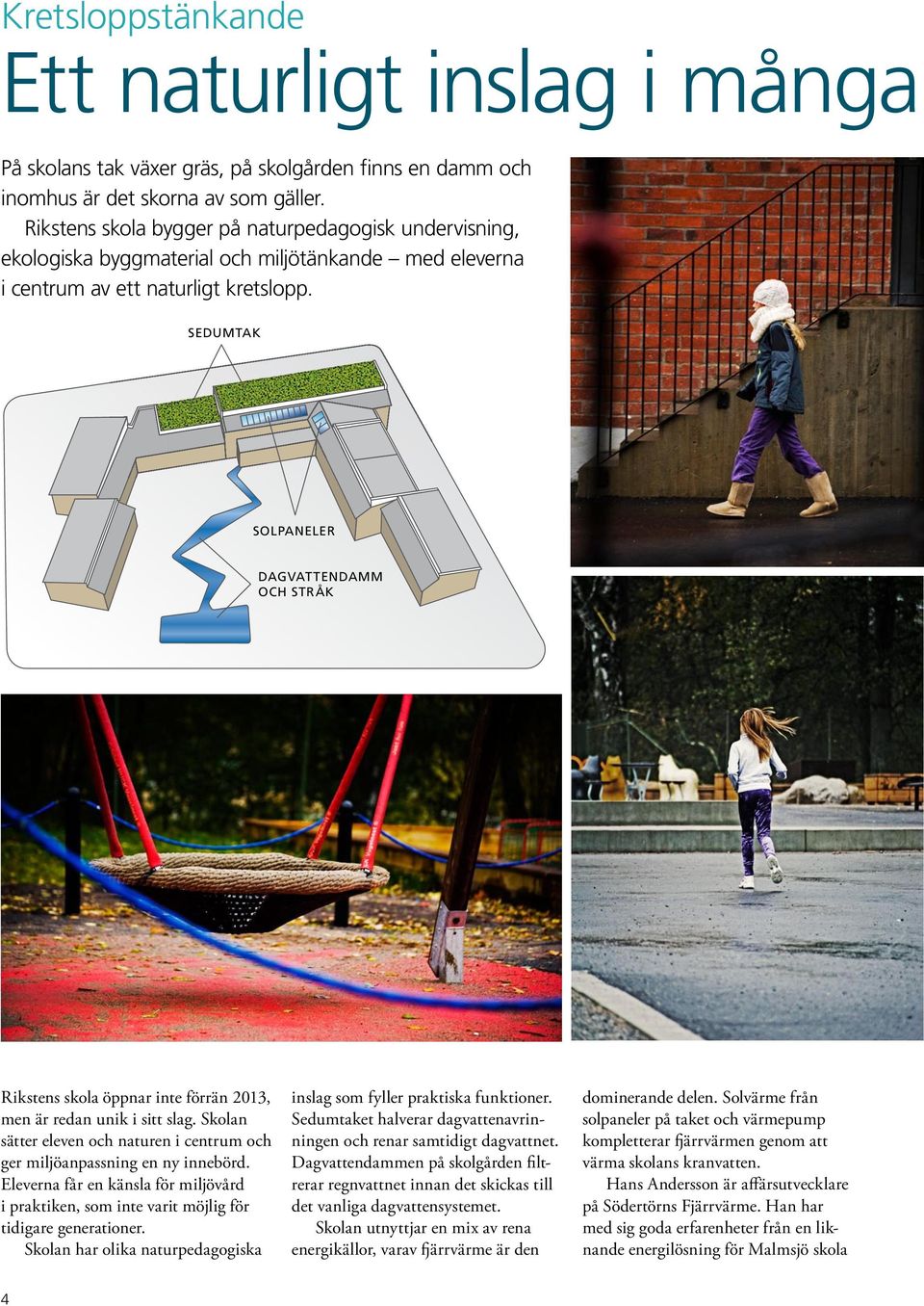SEDUMTAK SOLPANELER DAGVATTENDAMM OCH STRÅK Rikstens skola öppnar inte förrän 2013, men är redan unik i sitt slag. Skolan sätter eleven och naturen i centrum och ger miljöanpassning en ny innebörd.