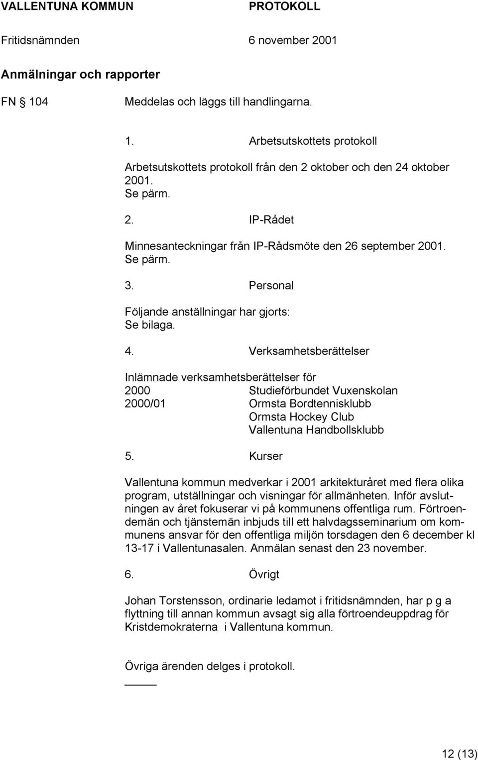 Verksamhetsberättelser Inlämnade verksamhetsberättelser för 2000 Studieförbundet Vuxenskolan 2000/01 Ormsta Bordtennisklubb Ormsta Hockey Club Vallentuna Handbollsklubb 5.