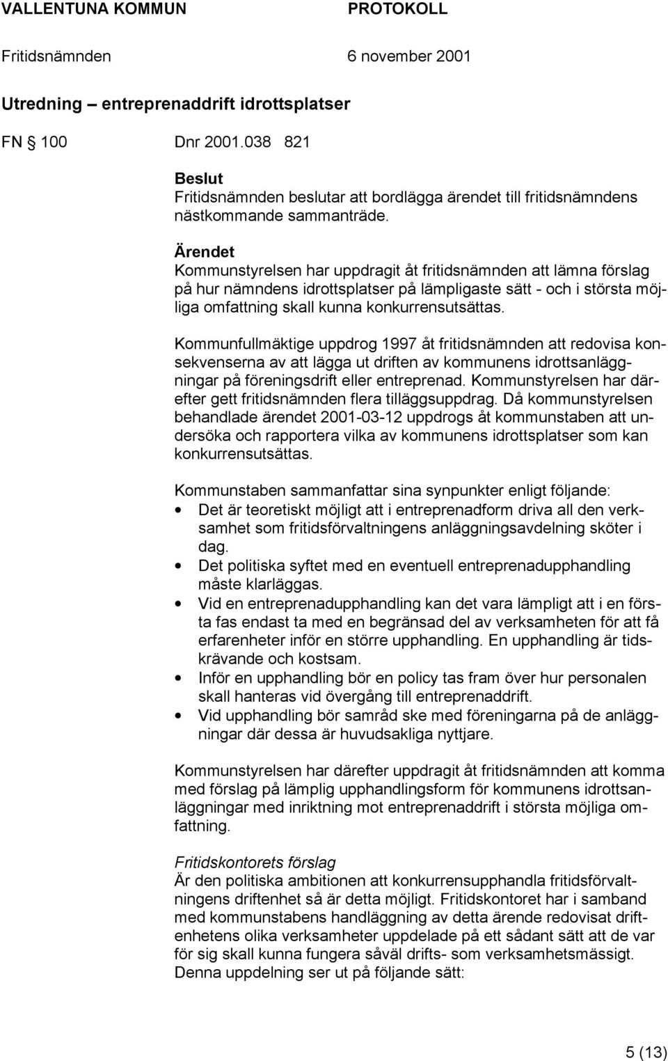 Kommunfullmäktige uppdrog 1997 åt fritidsnämnden att redovisa konsekvenserna av att lägga ut driften av kommunens idrottsanläggningar på föreningsdrift eller entreprenad.