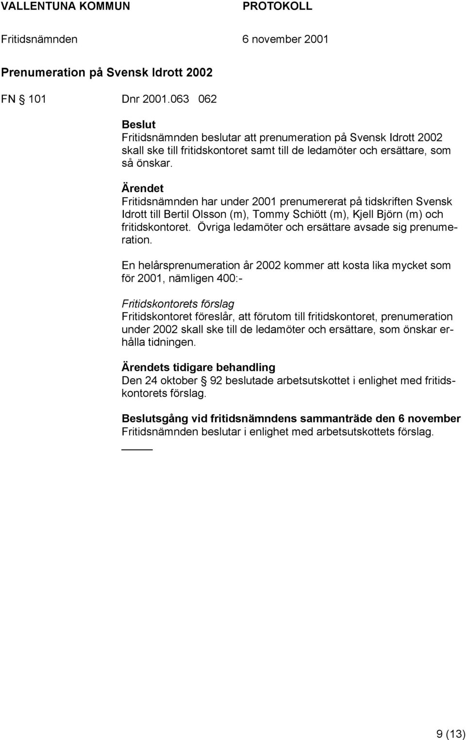 Ärendet Fritidsnämnden har under 2001 prenumererat på tidskriften Svensk Idrott till Bertil Olsson (m), Tommy Schiött (m), Kjell Björn (m) och fritidskontoret.