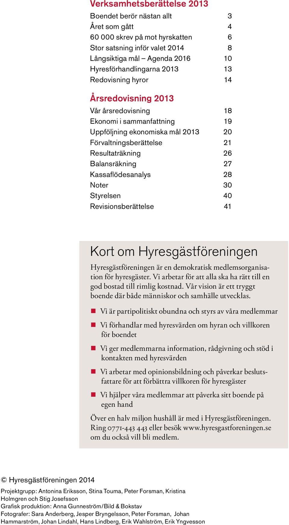 Kassaflödesanalys 28 Noter 30 Styrelsen 40 Revisionsberättelse 41 Kort om Hyresgästföreningen Hyresgästföreningen är en demokratisk medlemsorganisation för hyresgäster.