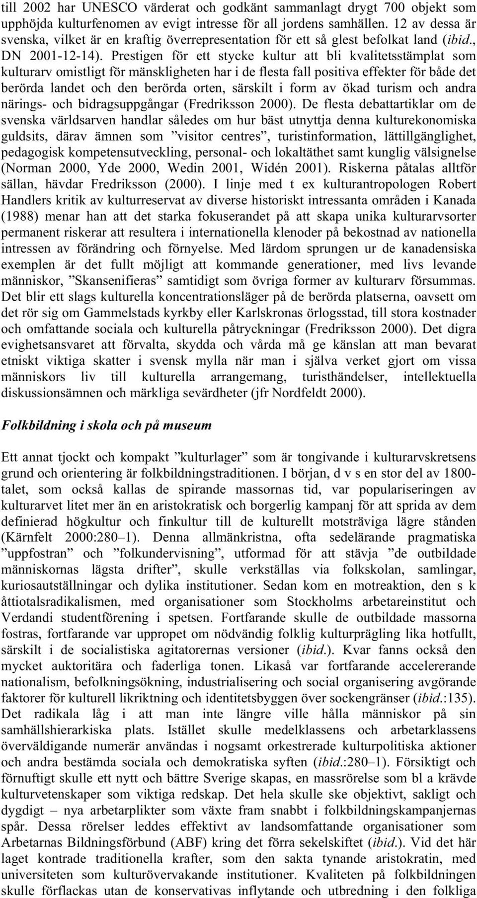 Prestigen för ett stycke kultur att bli kvalitetsstämplat som kulturarv omistligt för mänskligheten har i de flesta fall positiva effekter för både det berörda landet och den berörda orten, särskilt