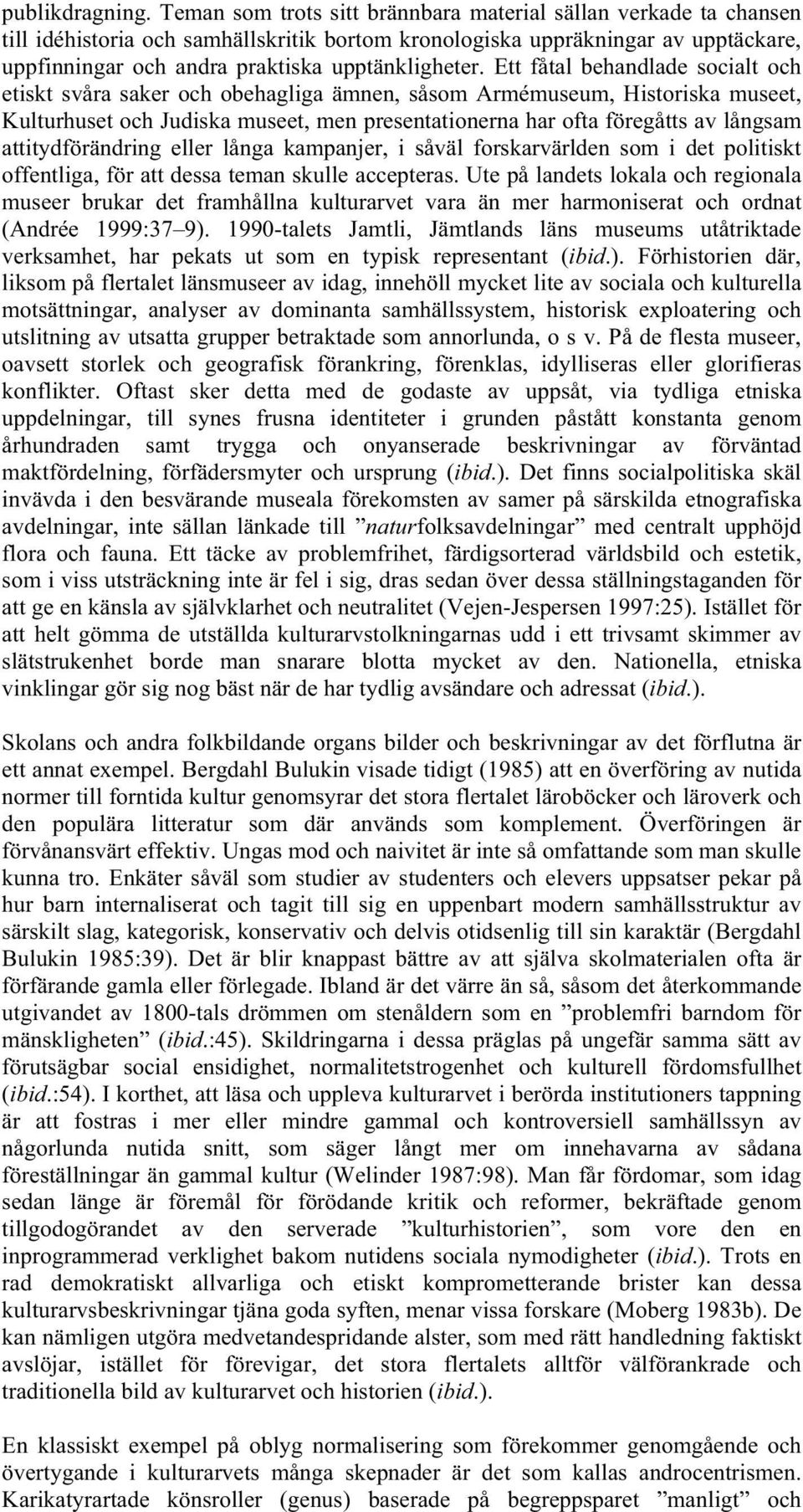 Ett fåtal behandlade socialt och etiskt svåra saker och obehagliga ämnen, såsom Armémuseum, Historiska museet, Kulturhuset och Judiska museet, men presentationerna har ofta föregåtts av långsam