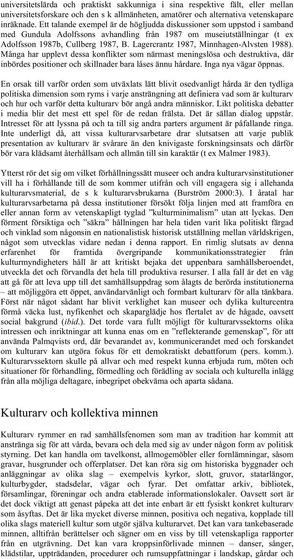 Lagercrantz 1987, Minnhagen-Alvsten 1988). Många har upplevt dessa konflikter som närmast meningslösa och destruktiva, där inbördes positioner och skillnader bara låses ännu hårdare.