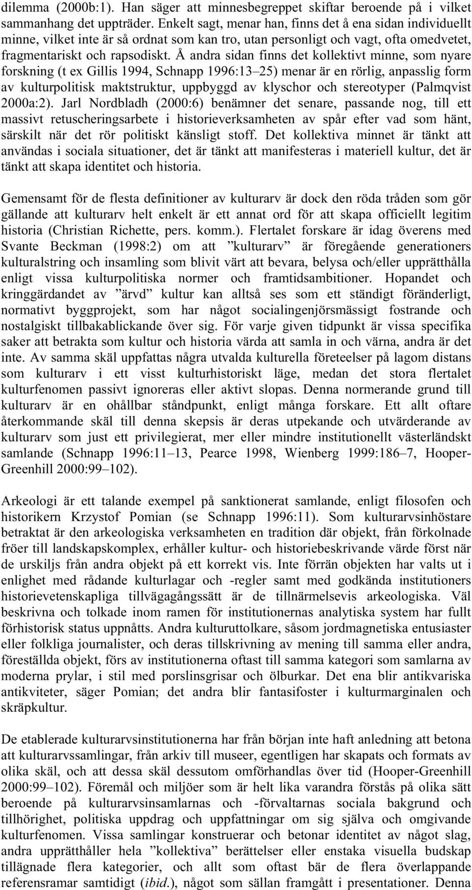 Å andra sidan finns det kollektivt minne, som nyare forskning (t ex Gillis 1994, Schnapp 1996:13 25) menar är en rörlig, anpasslig form av kulturpolitisk maktstruktur, uppbyggd av klyschor och