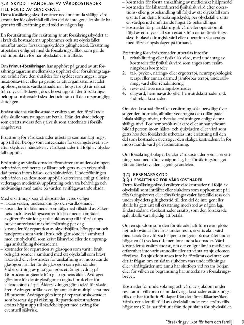 Ersättning utbetalas i enlighet med de försäkringsvillkor som gällde vid tidpunkten för när olycksfallet inträffade.