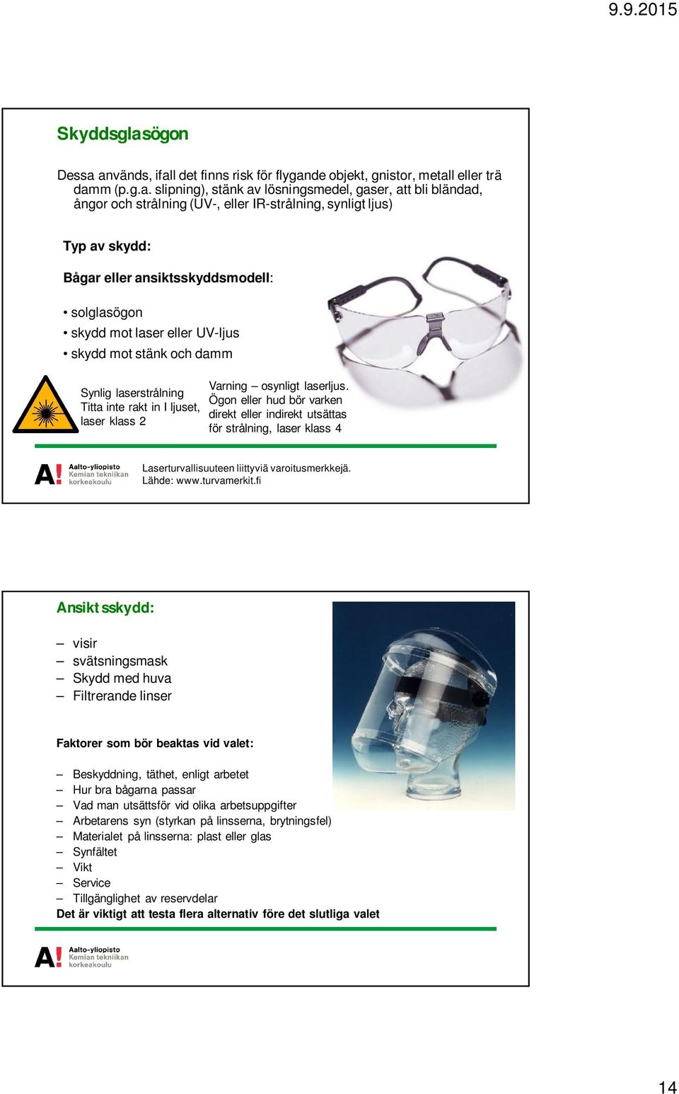 används, ifall det finns risk för flygande objekt, gnistor, metall eller trä damm (p.g.a. slipning), stänk av lösningsmedel, gaser, att bli bländad, ångor och strålning (UV-, eller IR-strålning,