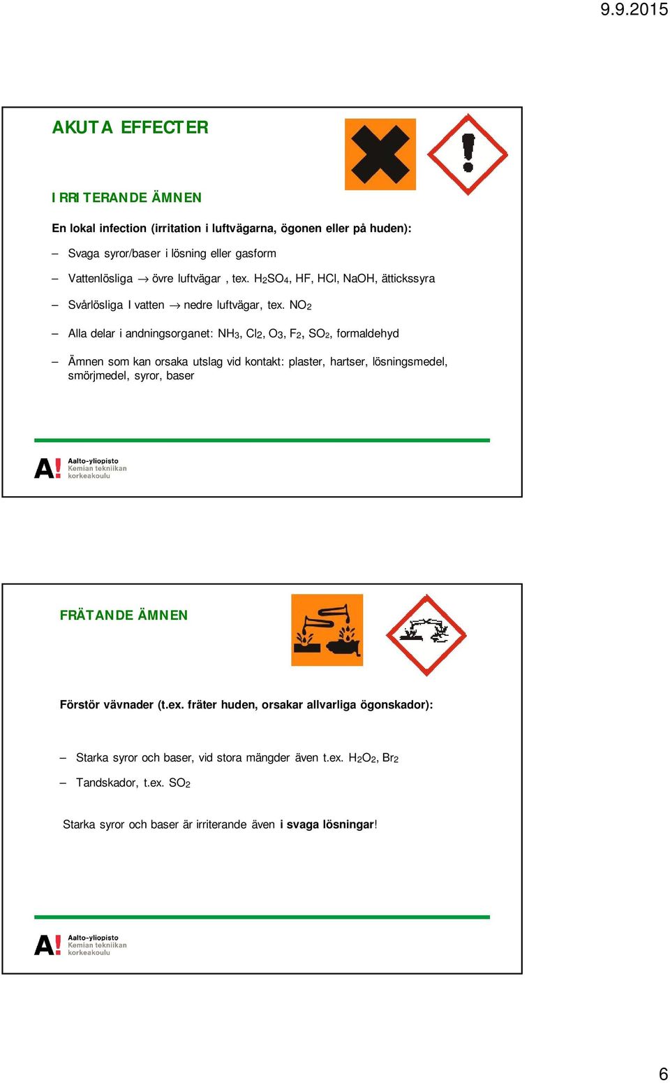 NO2 Alla delar i andningsorganet: NH3, Cl2, O3, F2, SO2, formaldehyd Ämnen som kan orsaka utslag vid kontakt: plaster, hartser, lösningsmedel, smörjmedel, syror,