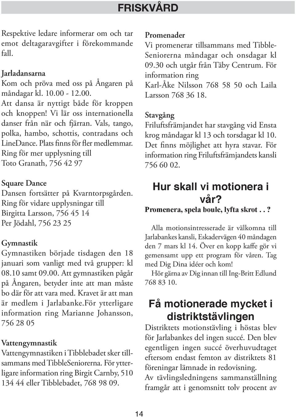 Plats finns för fler medlemmar. Ring för mer upplysning till Toto Granath, 756 42 97 Square Dance Dansen fortsätter på Kvarntorpsgården.