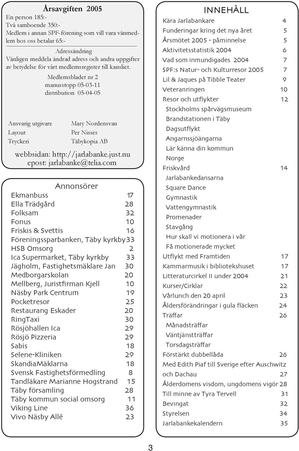 Medlemsbladet nr 2 manusstopp 05-03-11 distribution 05-04-05 Ansvarig utgivare Layout Tryckeri Mary Nordensvan Per Nisses Täbykopia AB webbsidan: http://jarlabanke.just.nu epost: jarlabanke@telia.