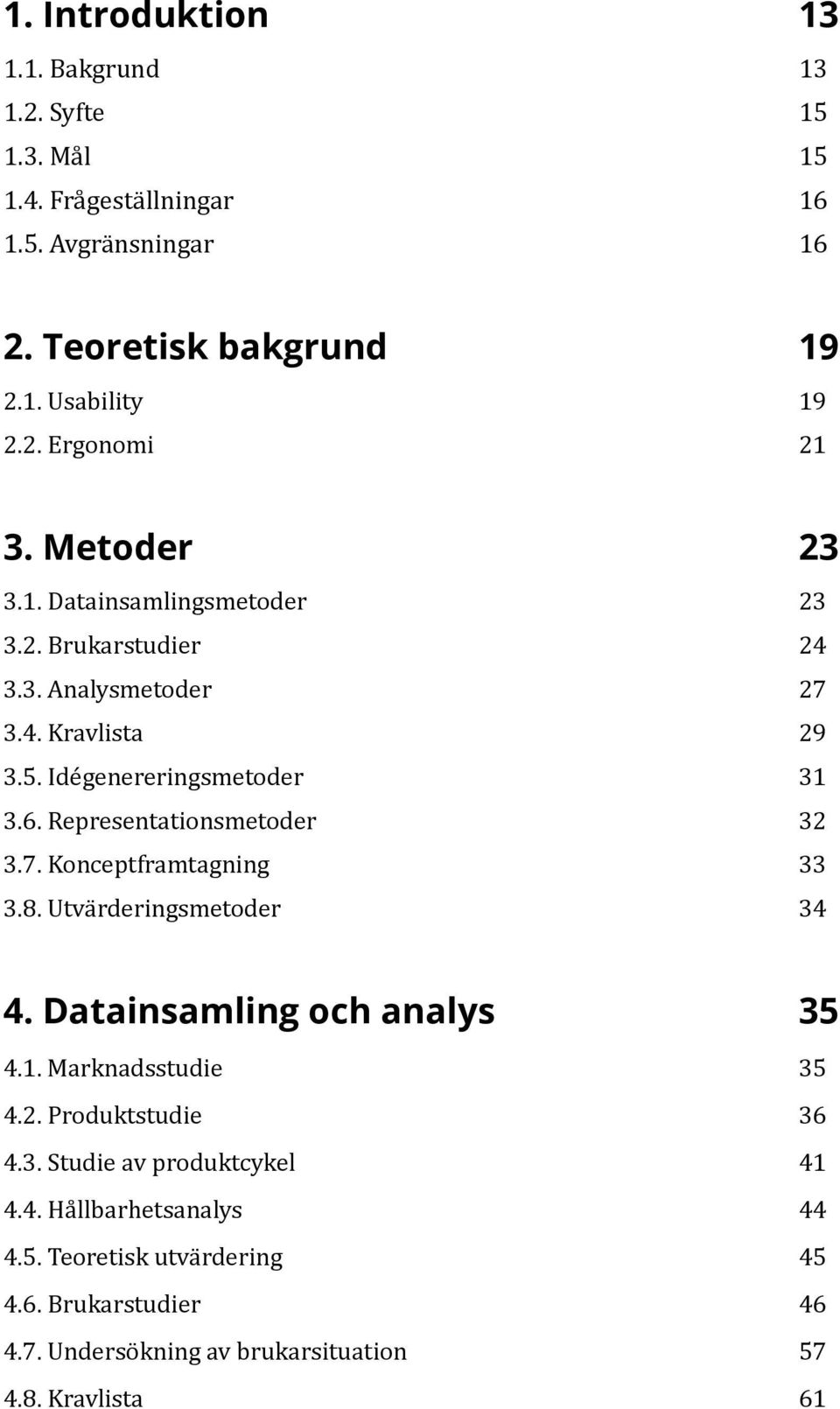 Representationsmetoder 32 3.7. Konceptframtagning 33 3.8. Utvärderingsmetoder 34 4. Datainsamling och analys 35 4.1. Marknadsstudie 35 4.2. Produktstudie 36 4.