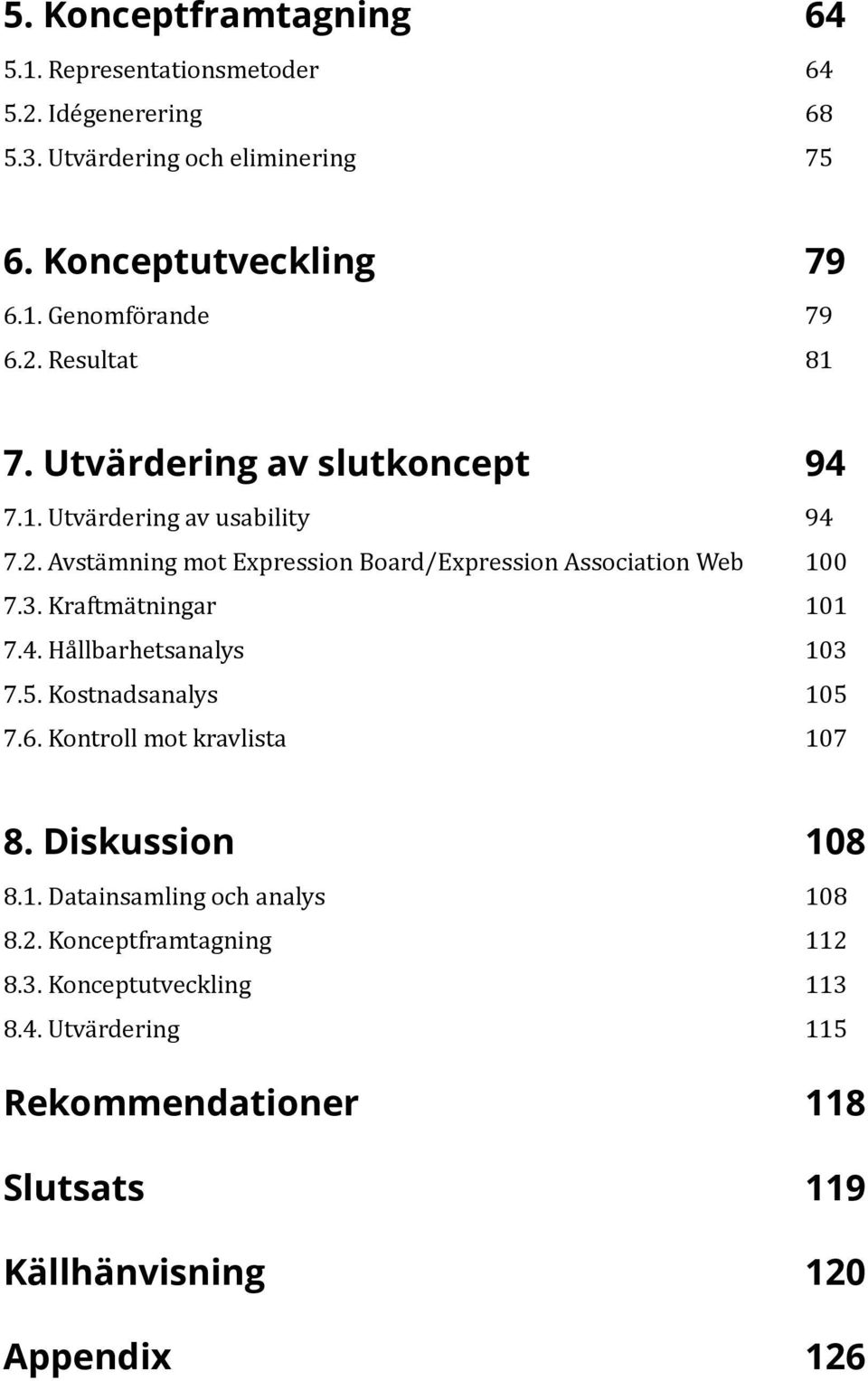 Kraftmätningar 101 7.4. Hållbarhetsanalys 103 7.5. Kostnadsanalys 105 7.6. Kontroll mot kravlista 107 8. Diskussion 108 8.1. Datainsamling och analys 108 8.