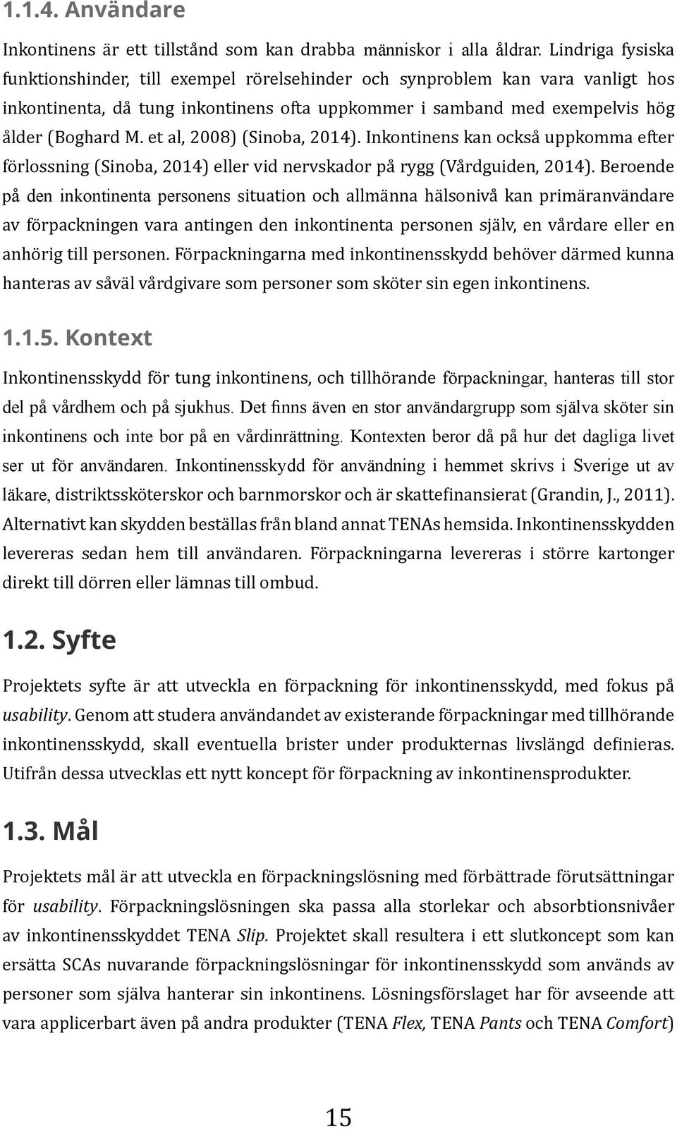 et al, 2008) (Sinoba, 2014). Inkontinens kan också uppkomma efter förlossning (Sinoba, 2014) eller vid nervskador på rygg (Vårdguiden, 2014).