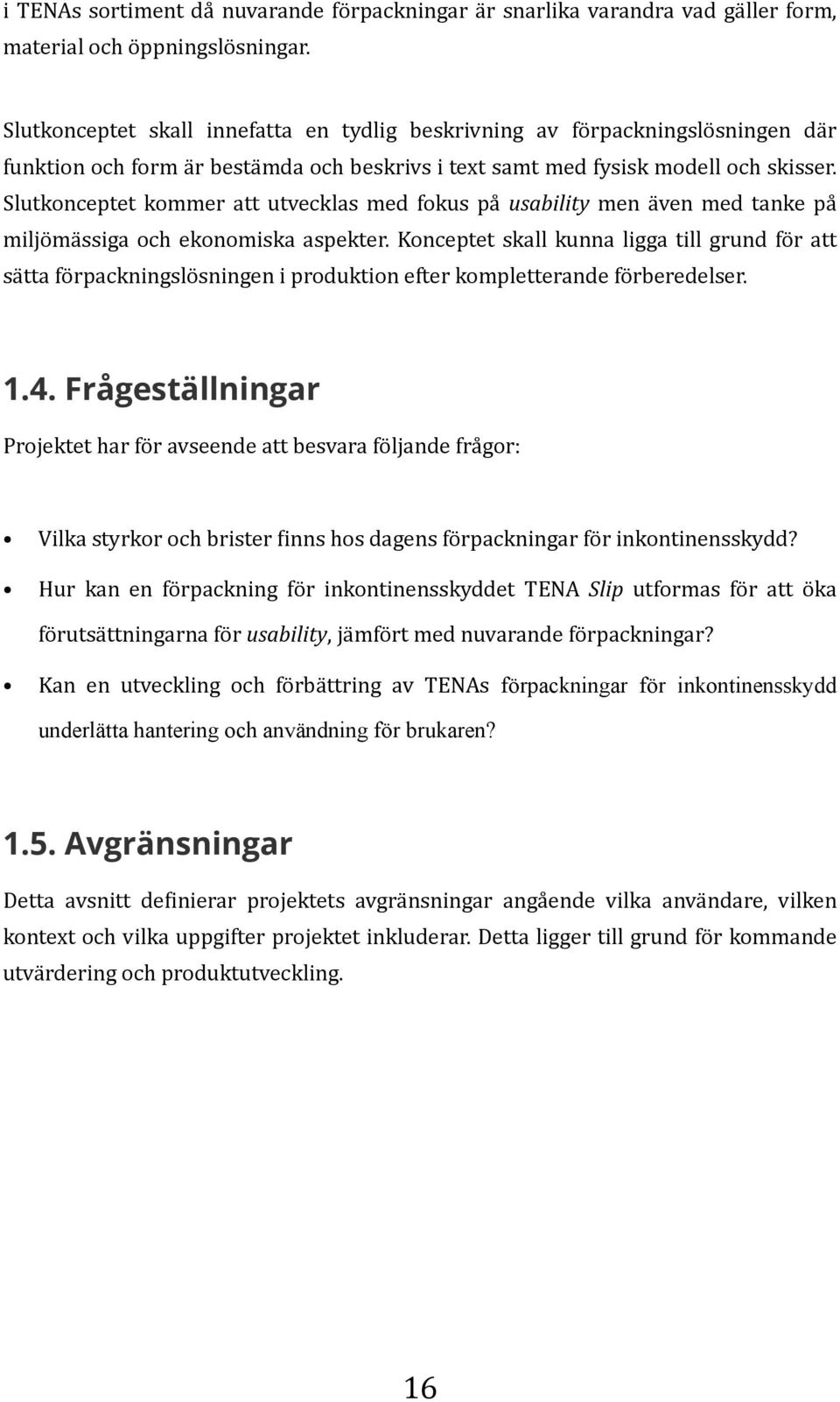 Slutkonceptet kommer att utvecklas med fokus på usability men även med tanke på miljömässiga och ekonomiska aspekter.